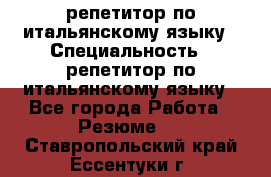 репетитор по итальянскому языку › Специальность ­ репетитор по итальянскому языку - Все города Работа » Резюме   . Ставропольский край,Ессентуки г.